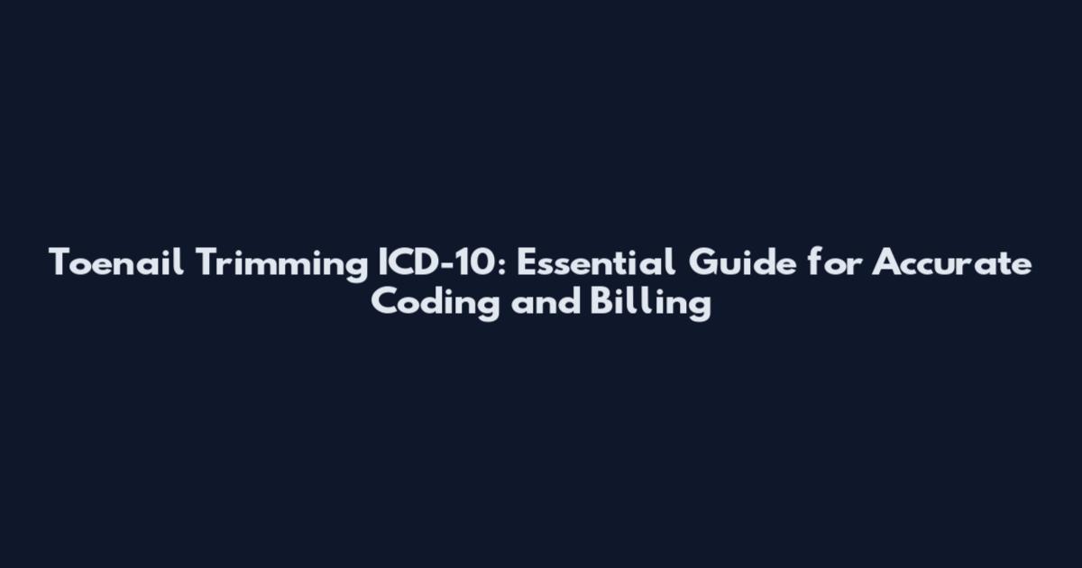 Toenail Trimming ICD-10: Essential Guide for Accurate Coding and Billing