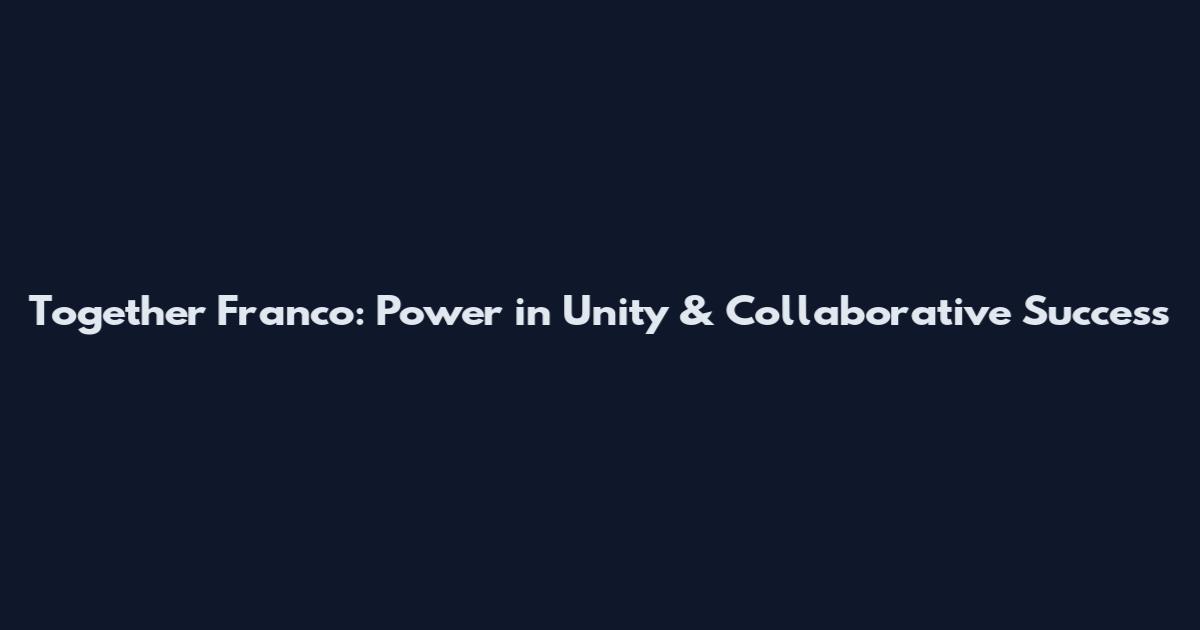 Together Franco: Power in Unity & Collaborative Success
