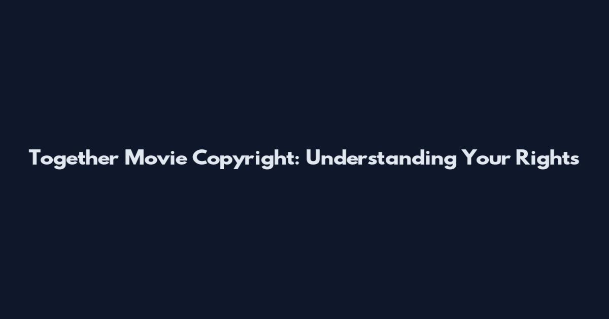 Together Movie Copyright: Understanding Your Rights