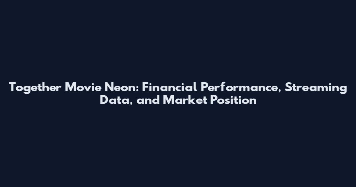 Together Movie Neon: Financial Performance, Streaming Data, and Market Position