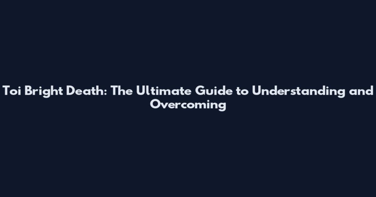 Toi Bright Death: The Ultimate Guide to Understanding and Overcoming