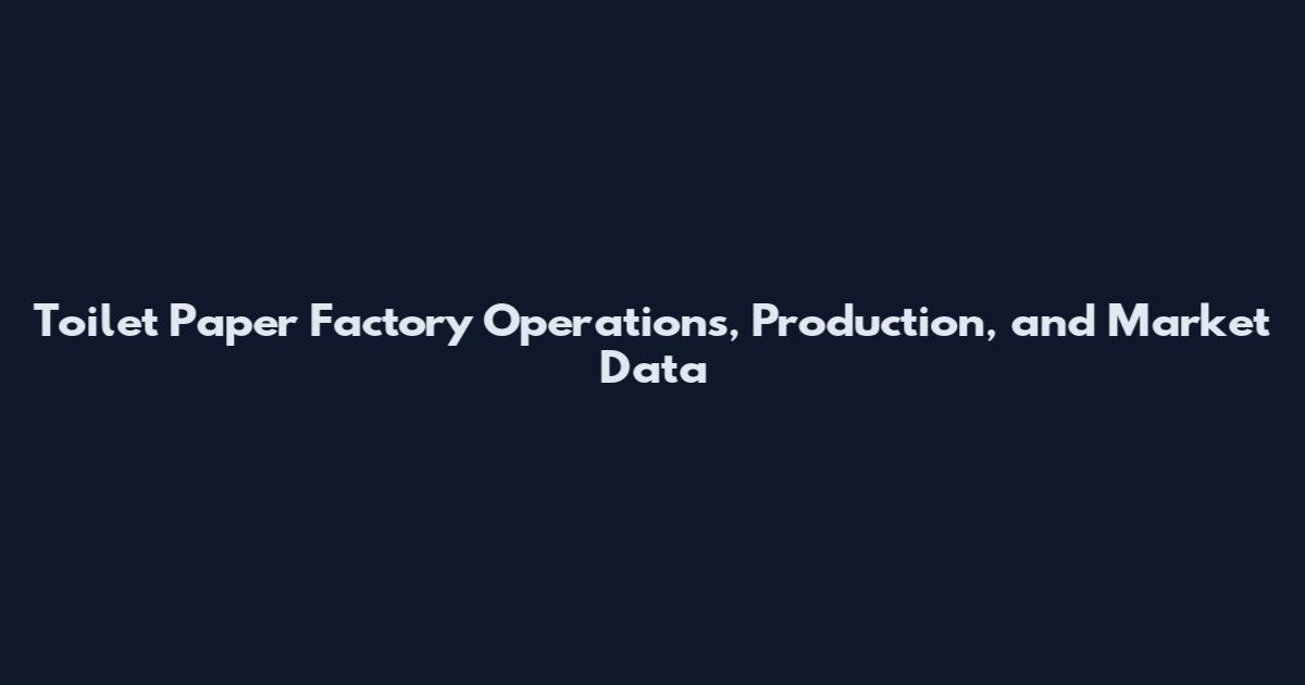 Toilet Paper Factory Operations, Production, and Market Data