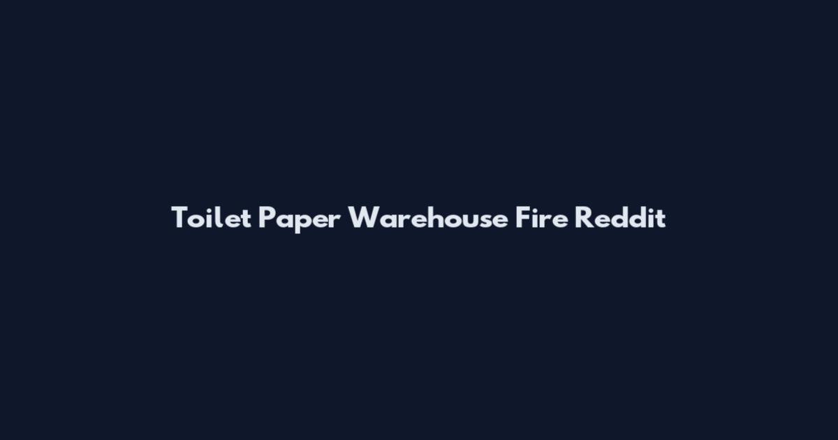 Toilet Paper Warehouse Fire Reddit