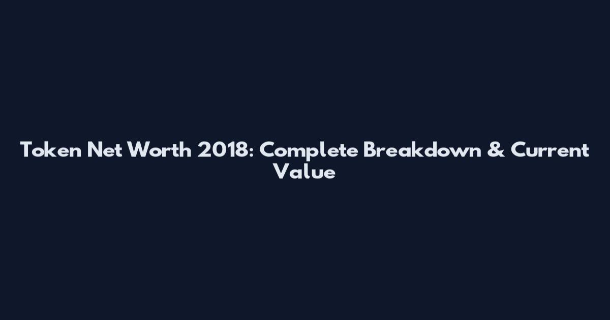 Token Net Worth 2018: Complete Breakdown & Current Value