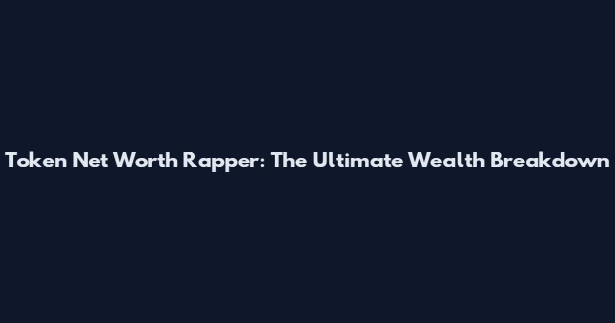 Token Net Worth Rapper: The Ultimate Wealth Breakdown