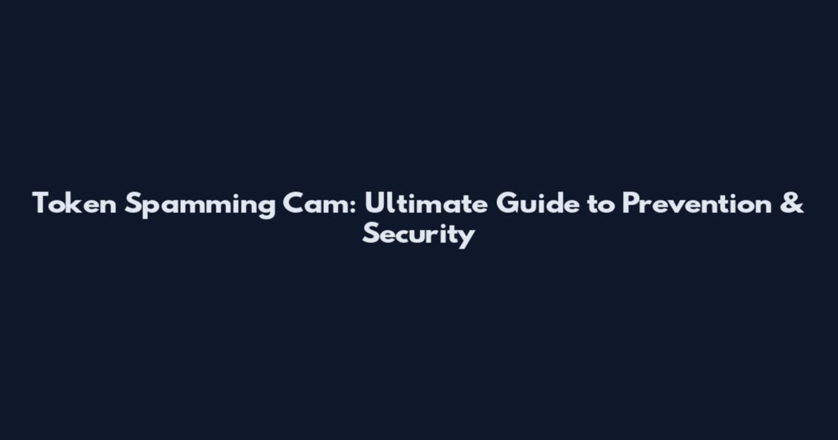 Token Spamming Cam: Ultimate Guide to Prevention & Security
