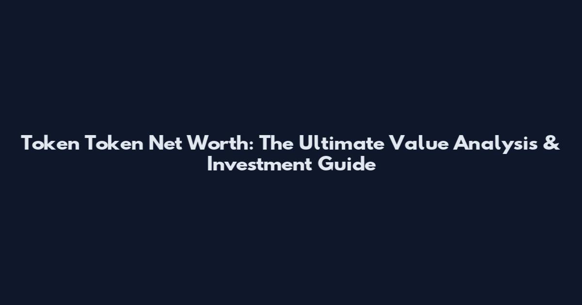 Token Token Net Worth: The Ultimate Value Analysis & Investment Guide