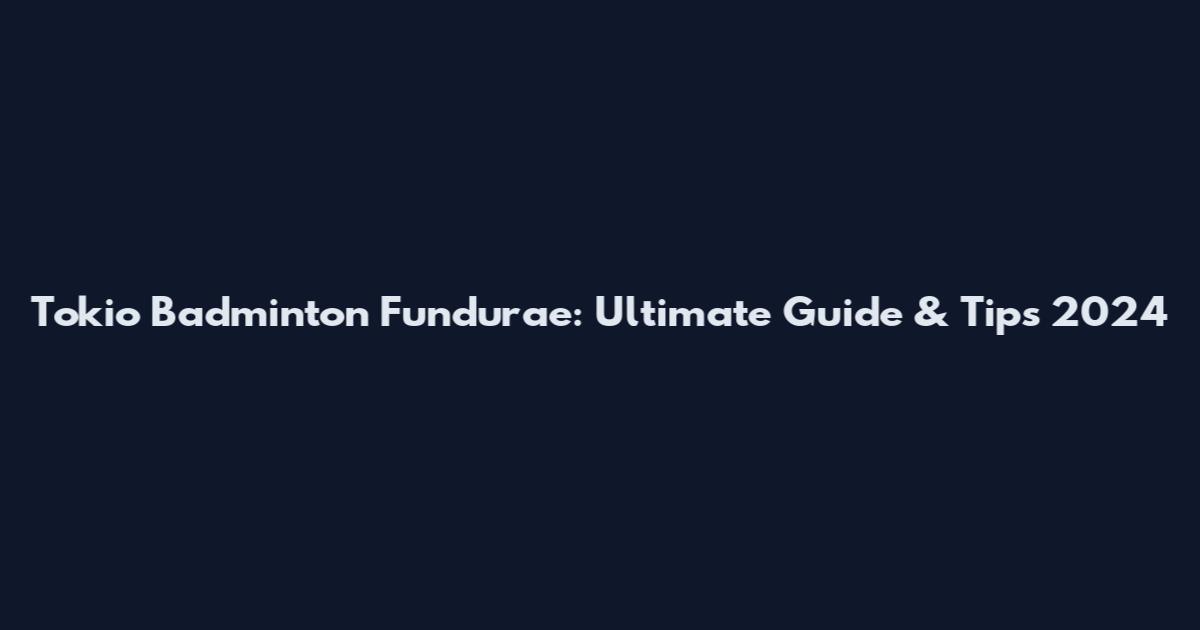 Tokio Badminton Fundurae: Ultimate Guide & Tips 2024