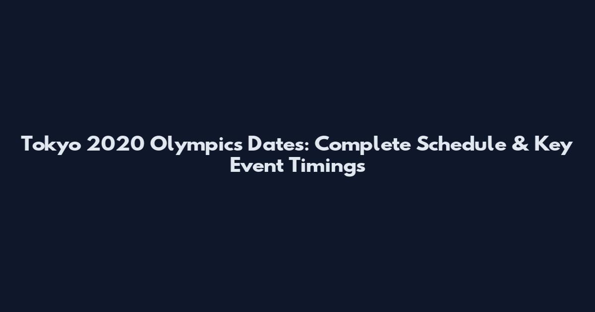 Tokyo 2020 Olympics Dates: Complete Schedule & Key Event Timings