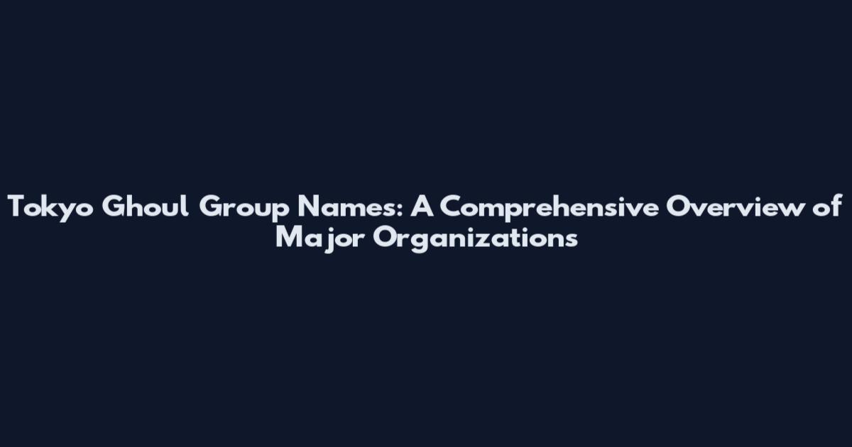 Tokyo Ghoul Group Names: A Comprehensive Overview of Major Organizations