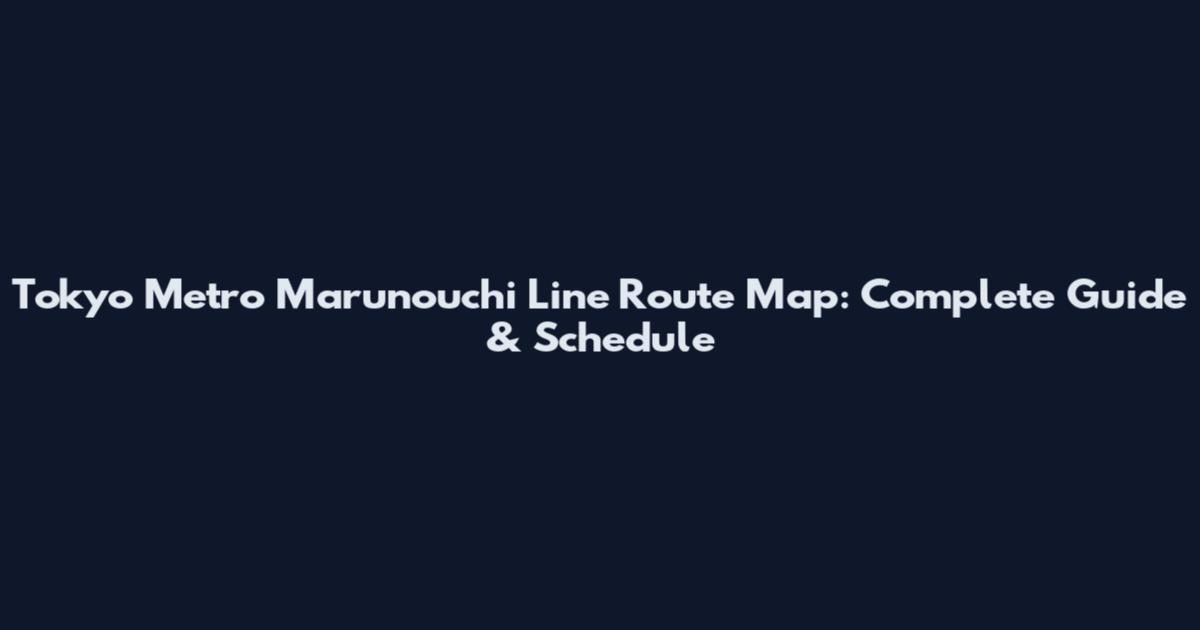 Tokyo Metro Marunouchi Line Route Map: Complete Guide & Schedule