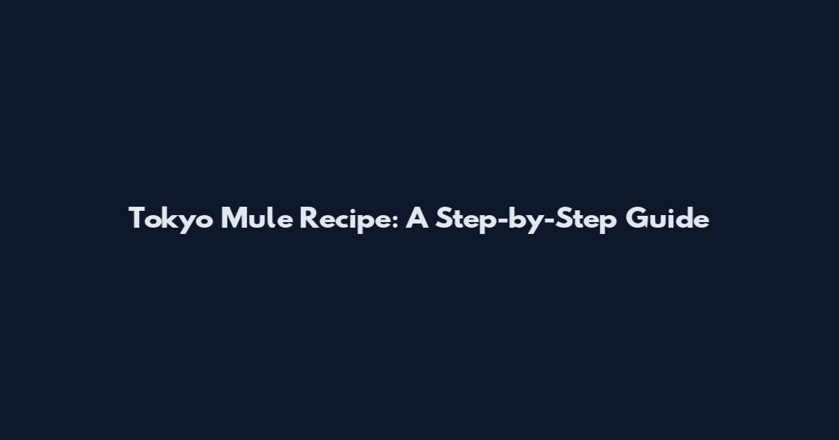 Tokyo Mule Recipe: A Step-by-Step Guide