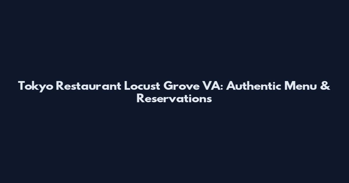 Tokyo Restaurant Locust Grove VA: Authentic Menu & Reservations