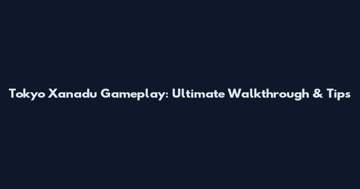 Tokyo Xanadu Gameplay: Ultimate Walkthrough & Tips