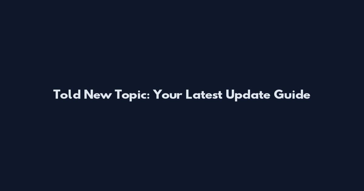 Told New Topic: Your Latest Update Guide