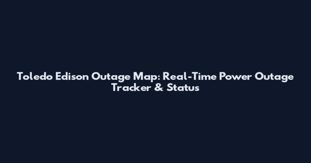 Toledo Edison Outage Map: Real-Time Power Outage Tracker & Status