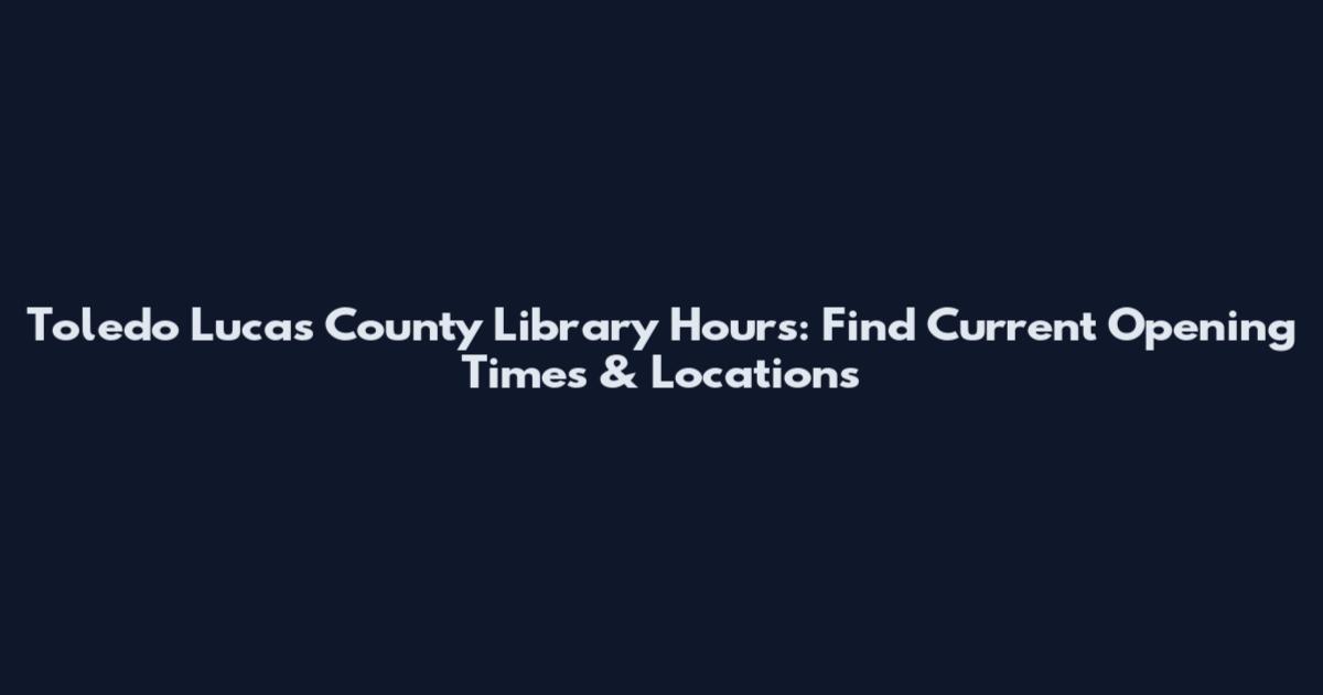 Toledo Lucas County Library Hours: Find Current Opening Times & Locations