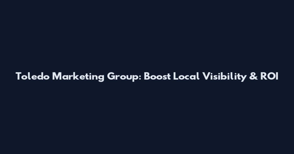 Toledo Marketing Group: Boost Local Visibility & ROI