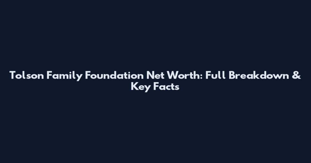 Tolson Family Foundation Net Worth: Full Breakdown & Key Facts