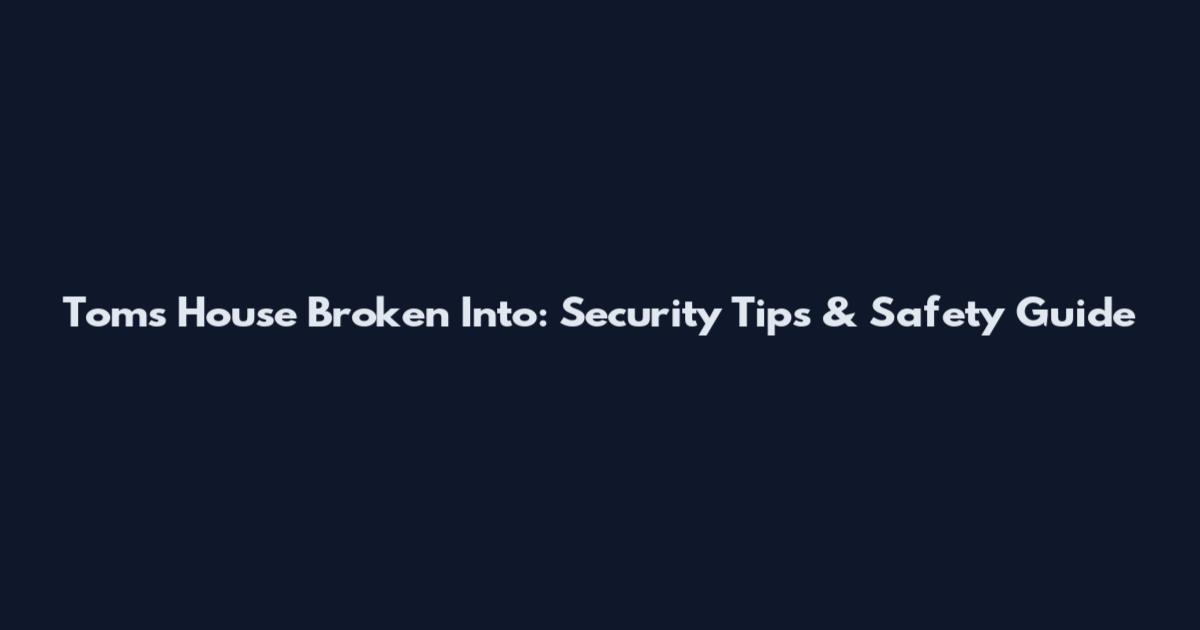 Tom's House Broken Into: Security Tips & Safety Guide