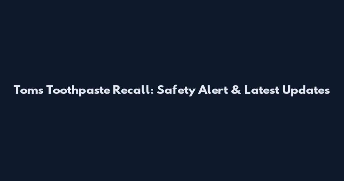 Tom's Toothpaste Recall: Safety Alert & Latest Updates