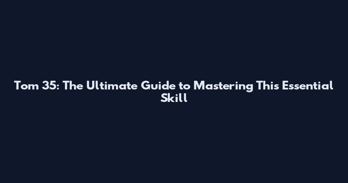 Tom 35: The Ultimate Guide to Mastering This Essential Skill