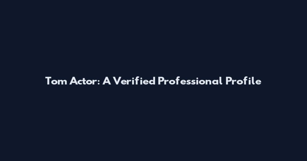 Tom Actor: A Verified Professional Profile
