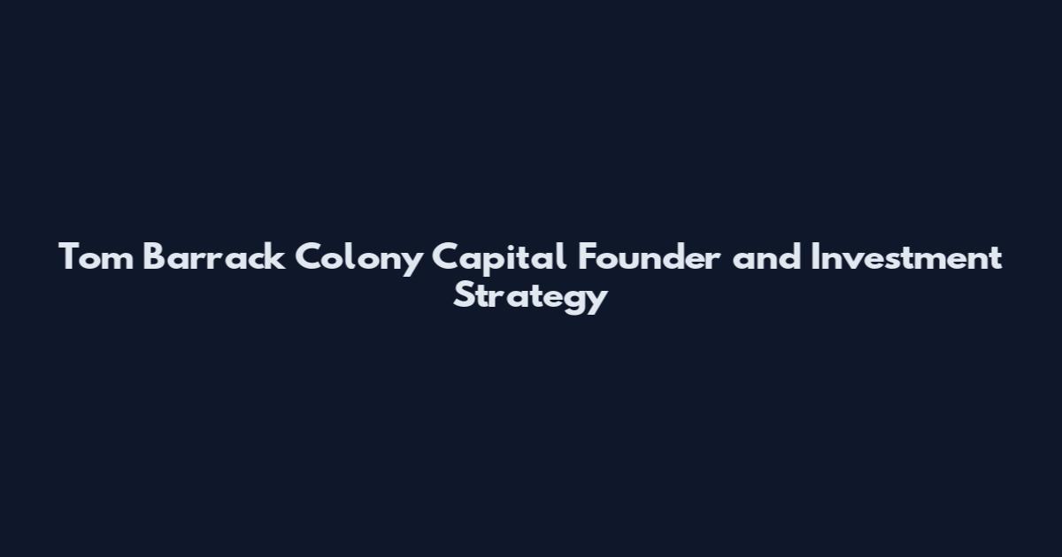 Tom Barrack Colony Capital Founder and Investment Strategy