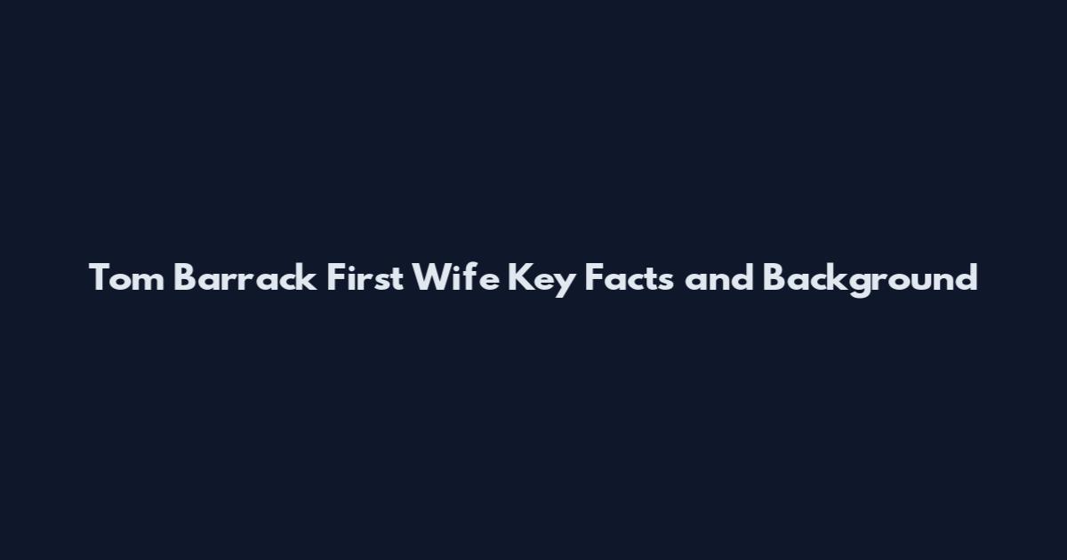 Tom Barrack First Wife Key Facts and Background