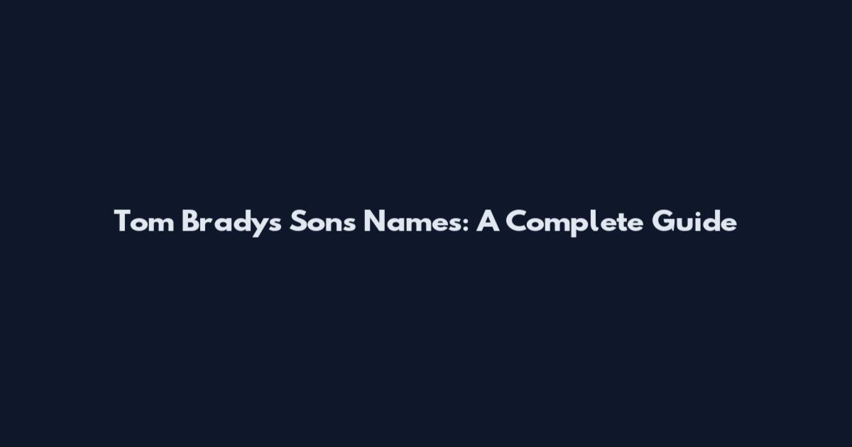 Tom Brady's Sons' Names: A Complete Guide