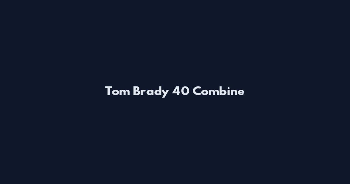 Tom Brady 40 Combine