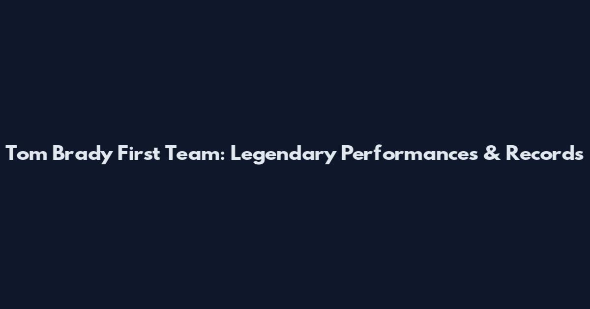 Tom Brady First Team: Legendary Performances & Records