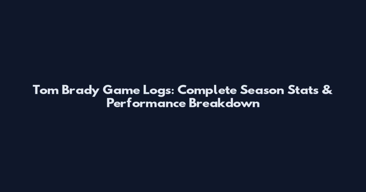 Tom Brady Game Logs: Complete Season Stats & Performance Breakdown