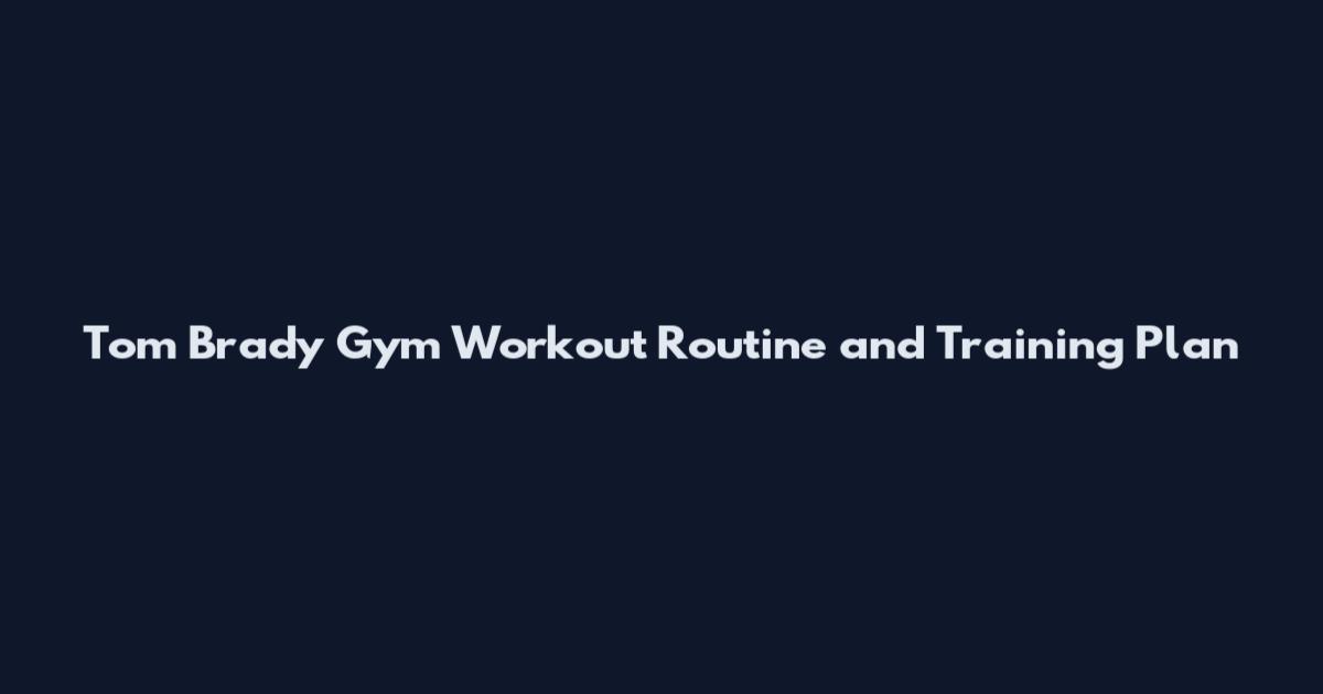 Tom Brady Gym Workout Routine and Training Plan
