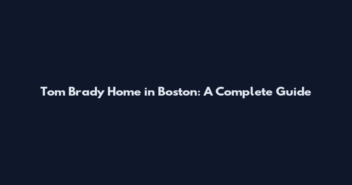 Tom Brady Home in Boston: A Complete Guide