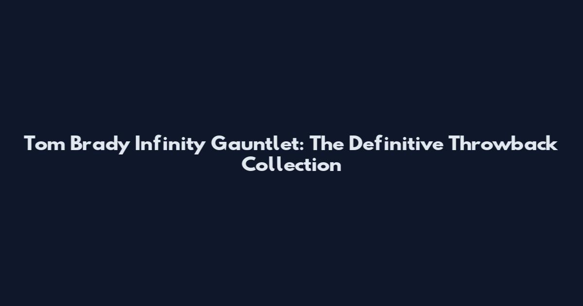 Tom Brady Infinity Gauntlet: The Definitive Throwback Collection