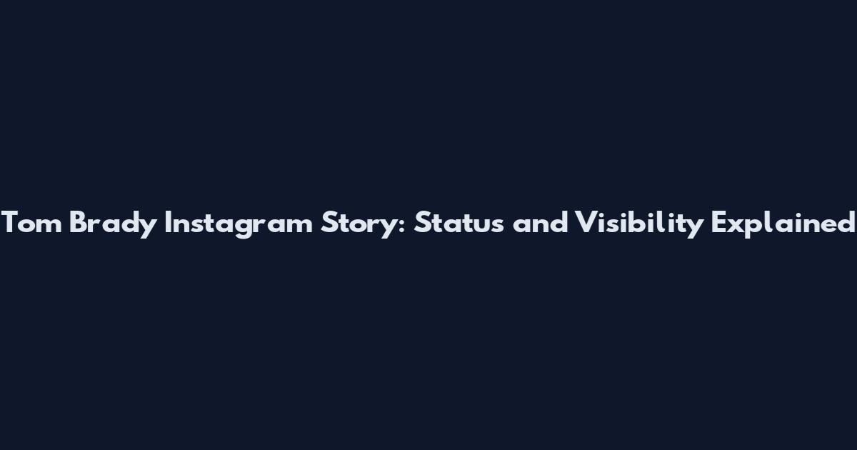Tom Brady Instagram Story: Status and Visibility Explained