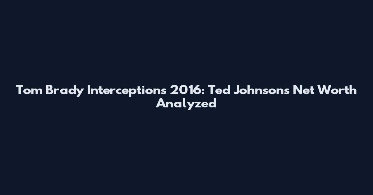 Tom Brady Interceptions 2016: Ted Johnson's Net Worth Analyzed
