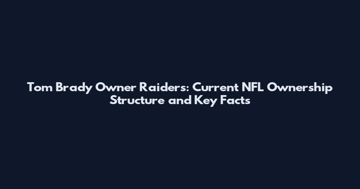 Tom Brady Owner Raiders: Current NFL Ownership Structure and Key Facts