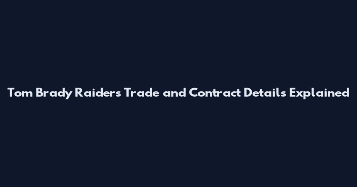 Tom Brady Raiders Trade and Contract Details Explained