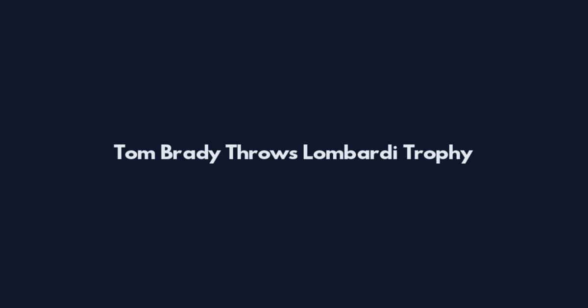 Tom Brady Throws Lombardi Trophy