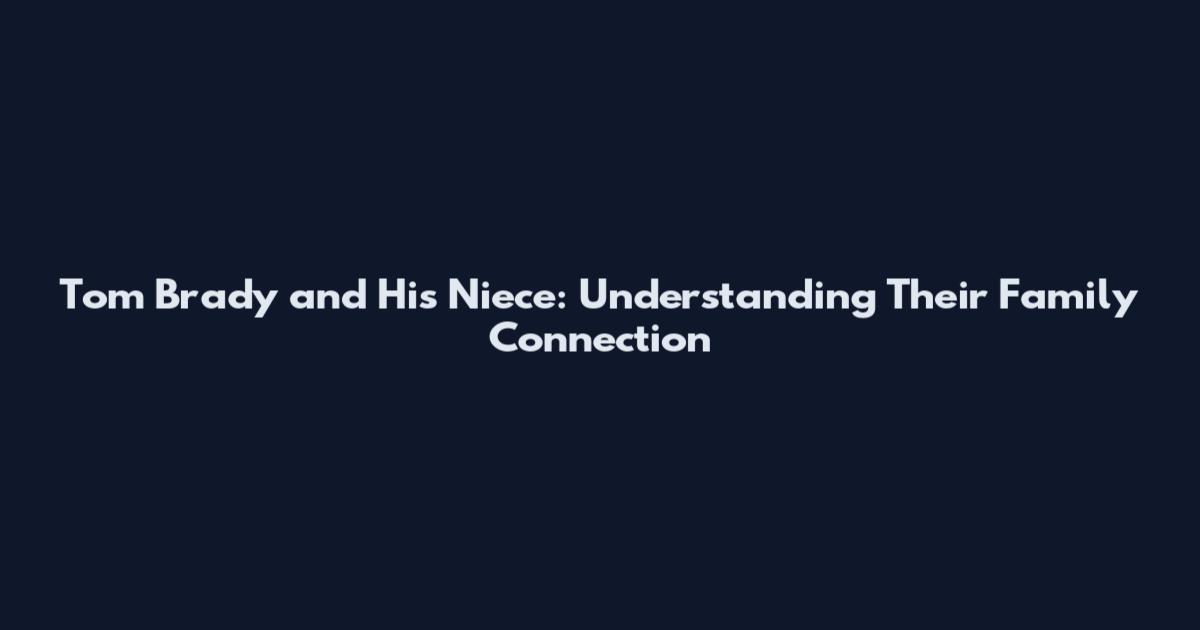 Tom Brady and His Niece: Understanding Their Family Connection