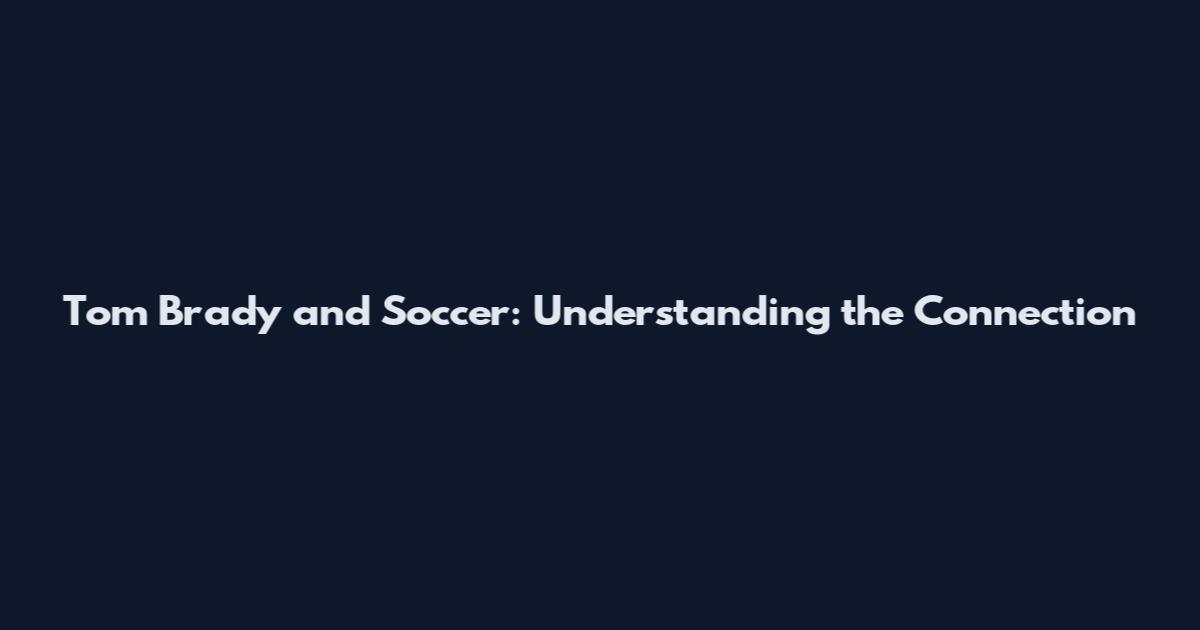 Tom Brady and Soccer: Understanding the Connection