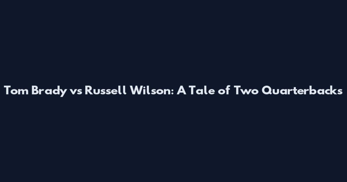 Tom Brady vs Russell Wilson: A Tale of Two Quarterbacks
