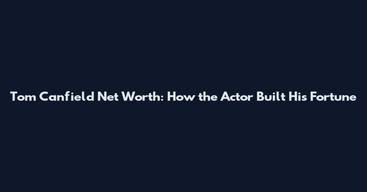 Tom Canfield Net Worth: How the Actor Built His Fortune