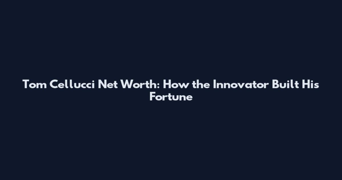 Tom Cellucci Net Worth: How the Innovator Built His Fortune