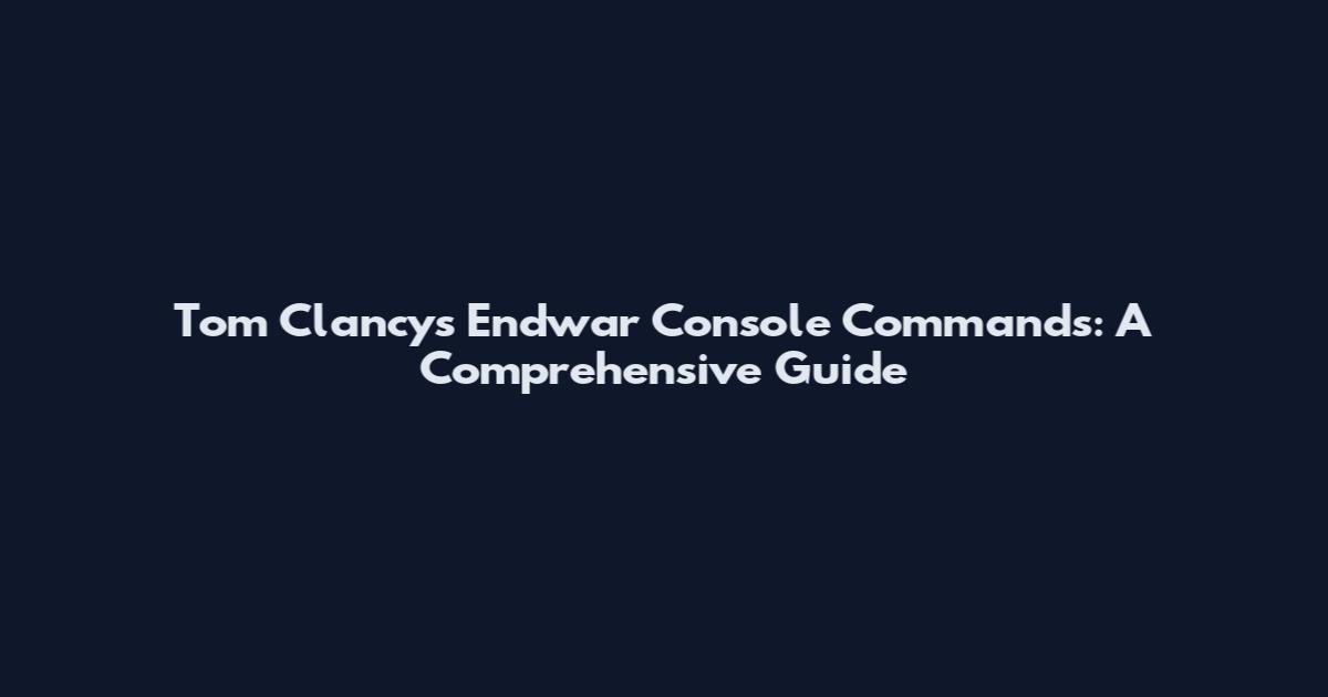 Tom Clancy's Endwar Console Commands: A Comprehensive Guide