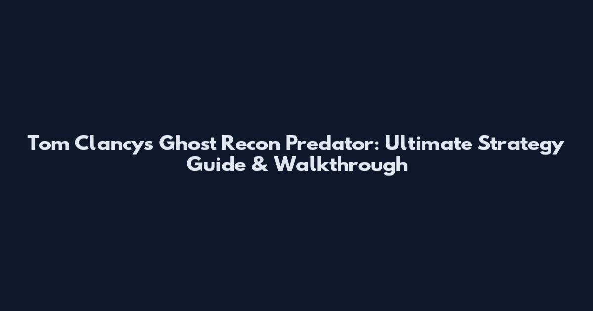 Tom Clancy's Ghost Recon Predator: Ultimate Strategy Guide & Walkthrough