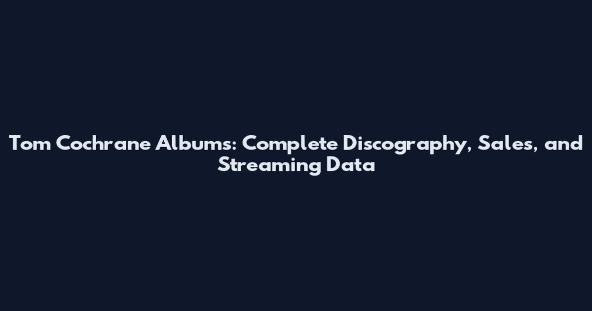 Tom Cochrane Albums: Complete Discography, Sales, and Streaming Data