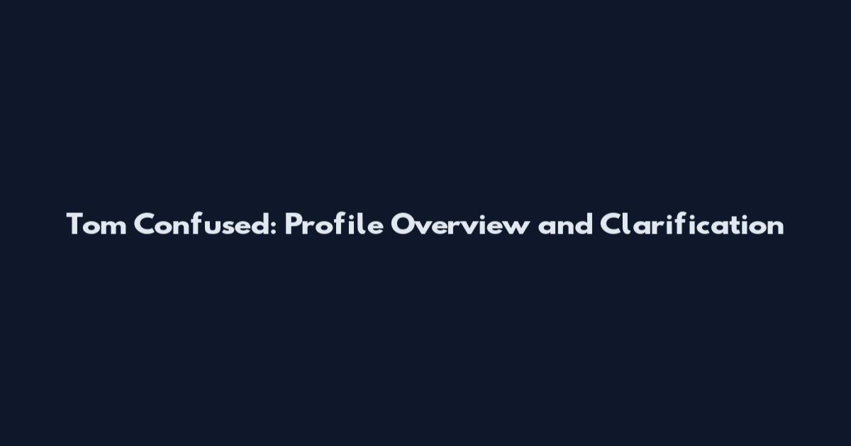 Tom Confused: Profile Overview and Clarification